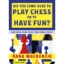 Did You Come Here To Play Chess Or To Have Fun?
